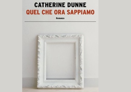 quel che ora sappiamo, Catherine Dunne