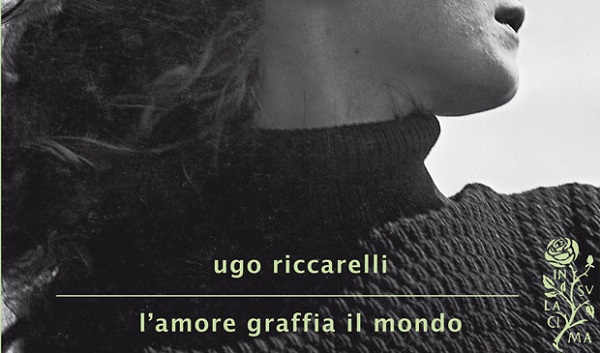 L'amore graffia il mondo, di Ugo Riccarelli: recensione