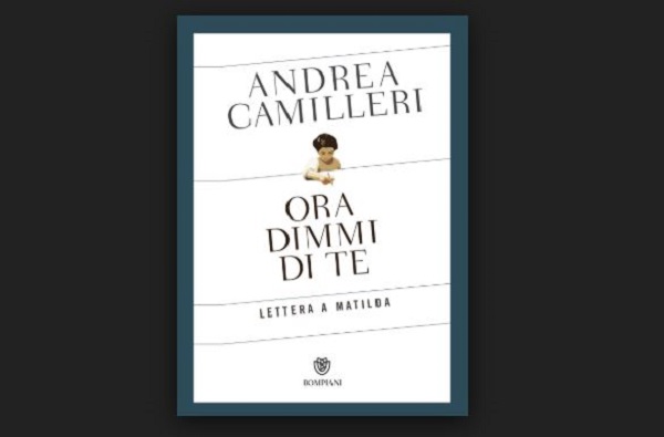 Ora dimmi di te - Lettera a Matilda, di Andrea Camilleri